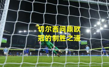切尔西问鼎欧冠的制胜之道