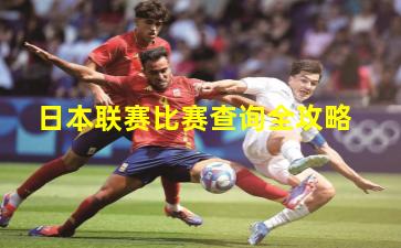日本联赛比赛查询全攻略