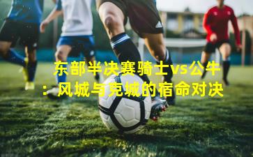 东部半决赛骑士vs公牛：风城与克城的宿命对决