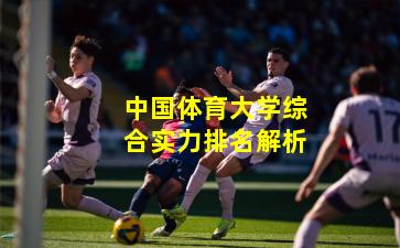 中国体育大学综合实力排名解析