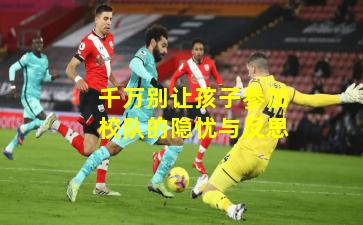 千万别让孩子参加校队的隐忧与反思