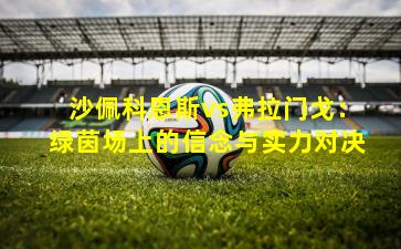 沙佩科恩斯vs弗拉门戈：绿茵场上的信念与实力对决