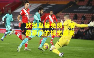 欧冠直播免费：绿茵豪门的视觉盛宴