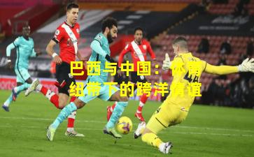 巴西与中国：体育纽带下的跨洋情谊