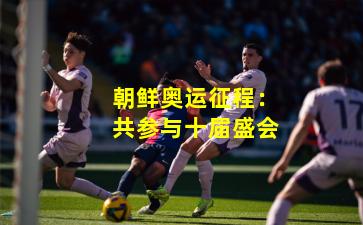 朝鲜奥运征程：共参与十届盛会