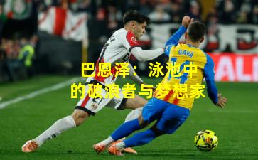 巴恩泽：泳池中的破浪者与梦想家