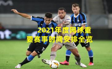 2021年度网球重要赛事时间安排全览