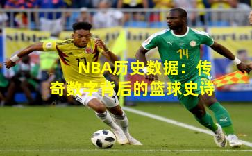 NBA历史数据:传奇数字背后的篮球史诗