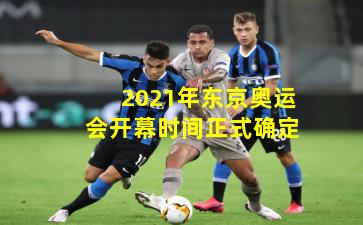 2021年东京奥运会开幕时间正式确定
